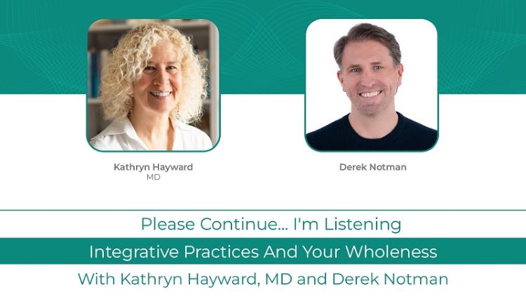 Podcast with Kathryn Hayward, MD and Derek Notman: Integrative Practices and Your Wholeness