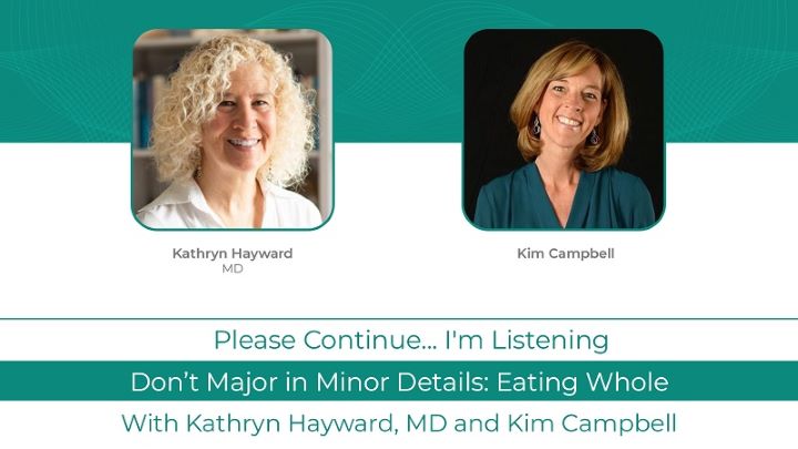 Kathryn Hayward MD Podcast With Kim Campbell: <br>Don’t Major in Minor Details: Eating Whole